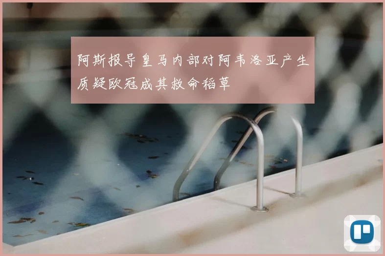 阿斯报导皇马内部对阿韦洛亚产生质疑欧冠成其救命稻草