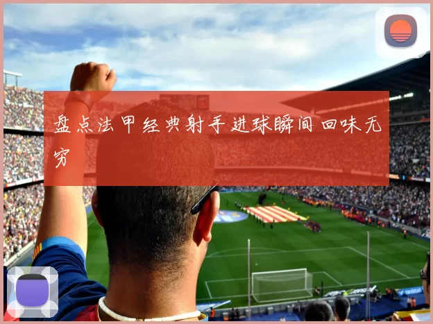 盘点法甲经典射手进球瞬间回味无穷