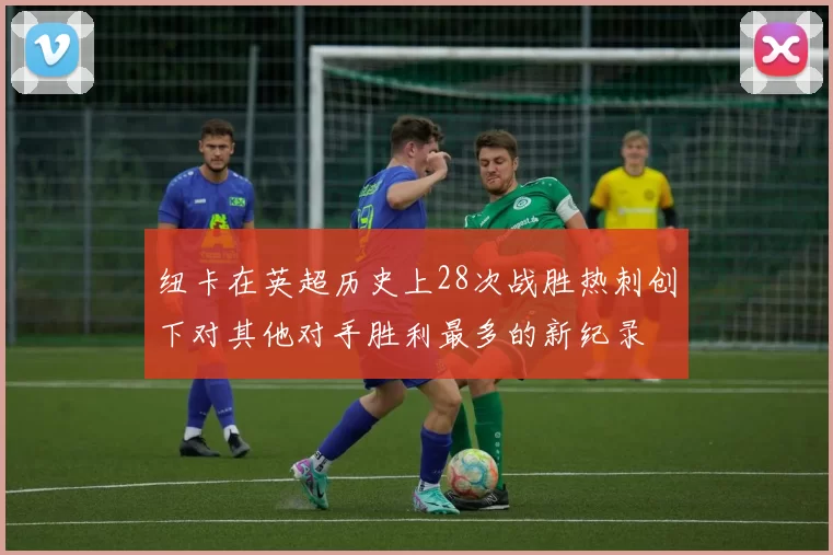 纽卡在英超历史上28次战胜热刺创下对其他对手胜利最多的新纪录
