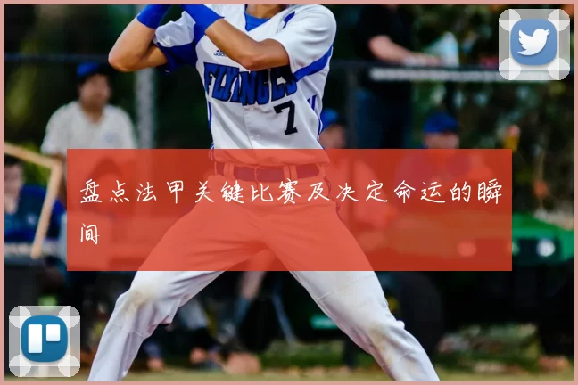 盘点法甲关键比赛及决定命运的瞬间