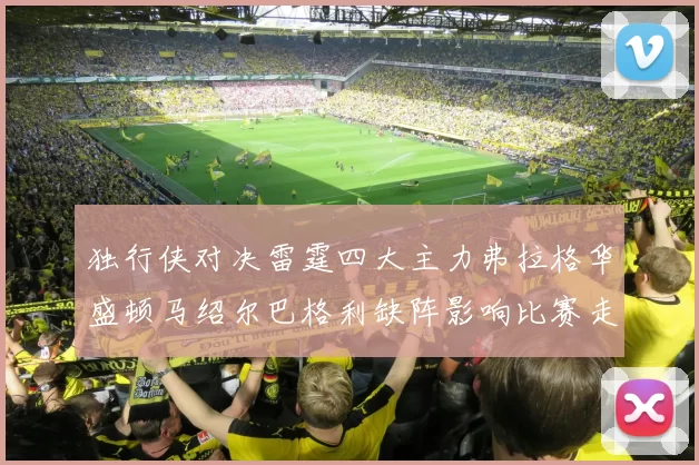 独行侠对决雷霆四大主力弗拉格华盛顿马绍尔巴格利缺阵影响比赛走势