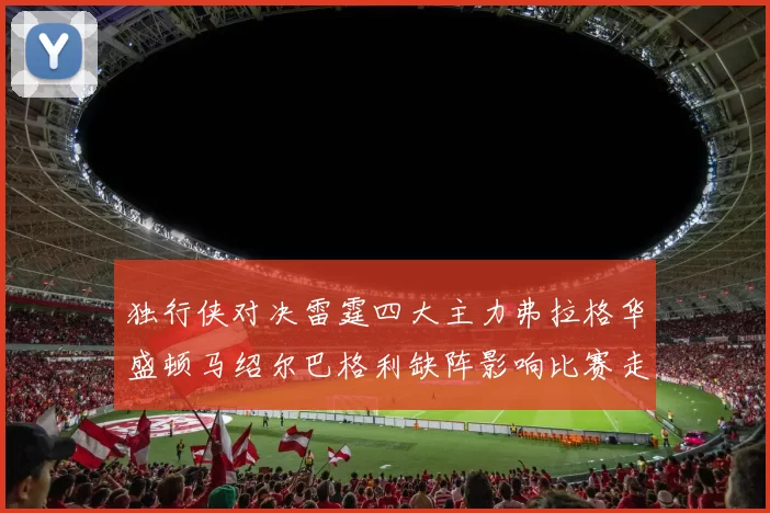 独行侠对决雷霆四大主力弗拉格华盛顿马绍尔巴格利缺阵影响比赛走势