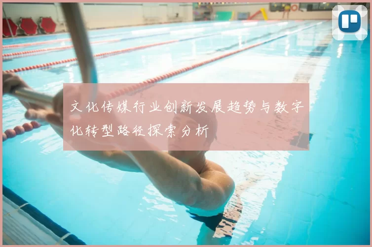 文化传媒行业创新发展趋势与数字化转型路径探索分析