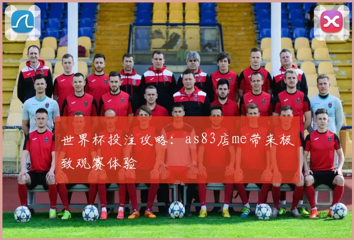 世界杯投注攻略:as83店me带来极致观赛体验