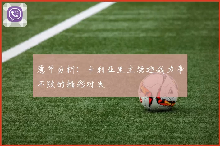 意甲分析：卡利亚里主场迎战力争不败的精彩对决