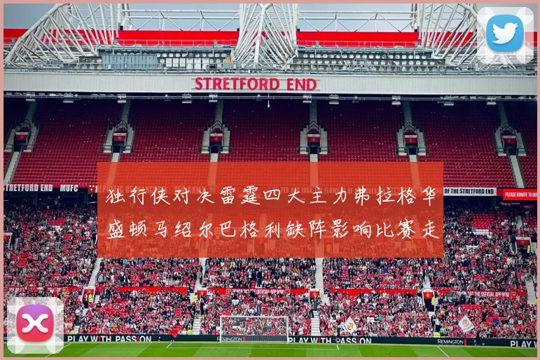 独行侠对决雷霆四大主力弗拉格华盛顿马绍尔巴格利缺阵影响比赛走势