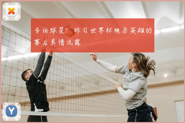 专访球星:昨日世界杯绝杀英雄的赛后真情流露