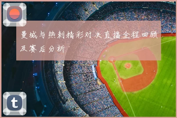 曼城与热刺精彩对决直播全程回顾及赛后分析