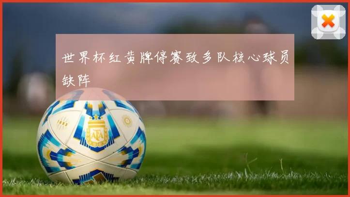 世界杯红黄牌停赛致多队核心球员缺阵