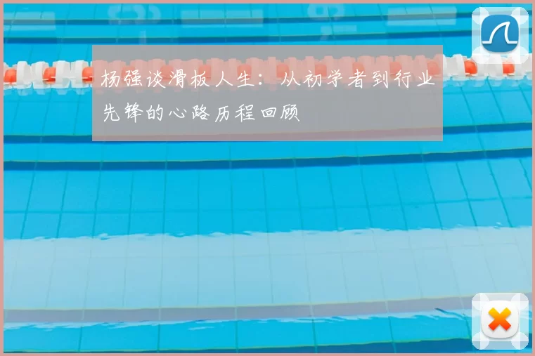 杨强谈滑板人生：从初学者到行业先锋的心路历程回顾