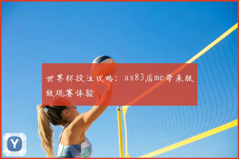 世界杯投注攻略：as83店me带来极致观赛体验