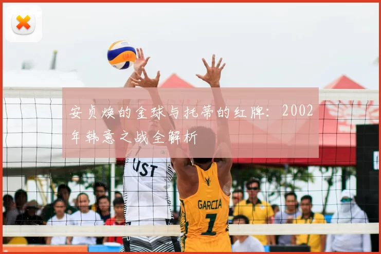 安贞焕的金球与托蒂的红牌:2002年韩意之战全解析