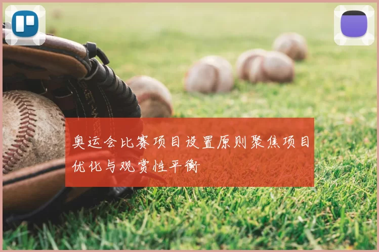 奥运会比赛项目设置原则聚焦项目优化与观赏性平衡
