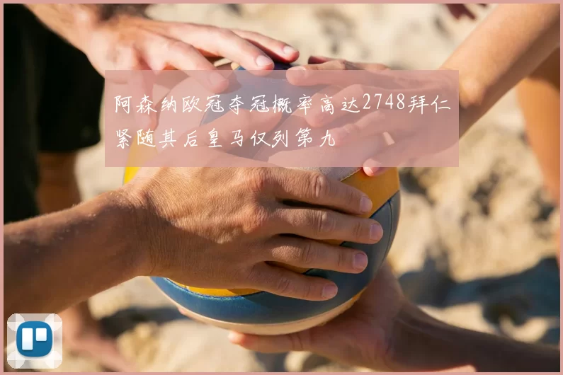 阿森纳欧冠夺冠概率高达2748拜仁紧随其后皇马仅列第九