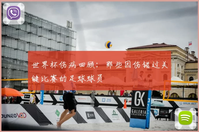 世界杯伤病回顾：那些因伤错过关键比赛的足球球员