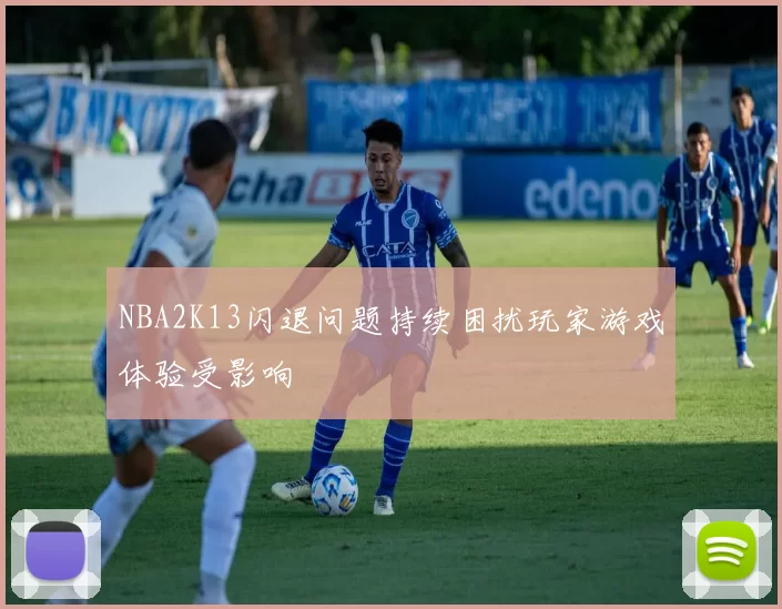 NBA2K13闪退问题持续困扰玩家游戏体验受影响