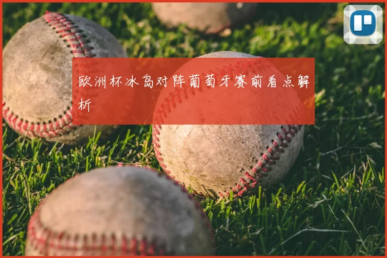 欧洲杯冰岛对阵葡萄牙赛前看点解析