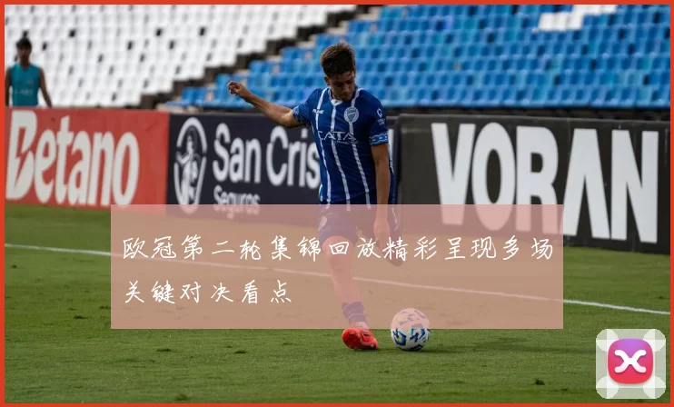 欧冠第二轮集锦回放精彩呈现多场关键对决看点