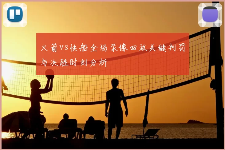 火箭vs快船全场录像回放关键判罚与决胜时刻分析