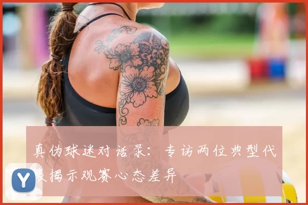 真伪球迷对话录：专访两位典型代表揭示观赛心态差异