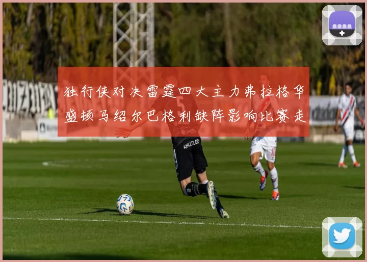 独行侠对决雷霆四大主力弗拉格华盛顿马绍尔巴格利缺阵影响比赛走势