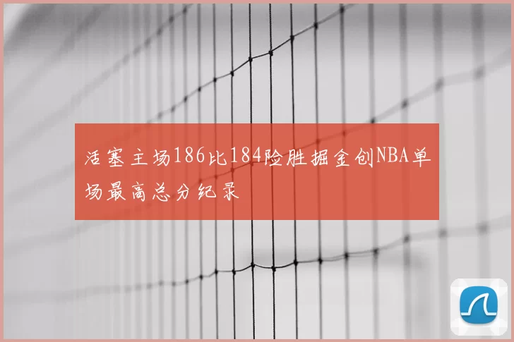 活塞主场186比184险胜掘金创NBA单场最高总分纪录