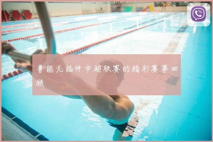 鲁能无插件中超联赛的精彩赛事回顾