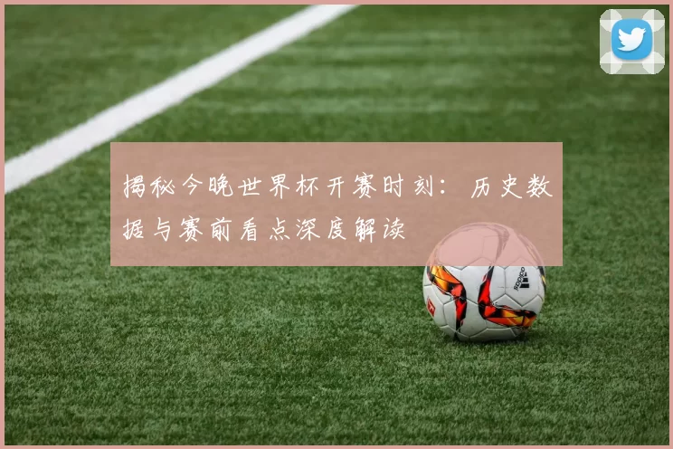 揭秘今晚世界杯开赛时刻:历史数据与赛前看点深度解读