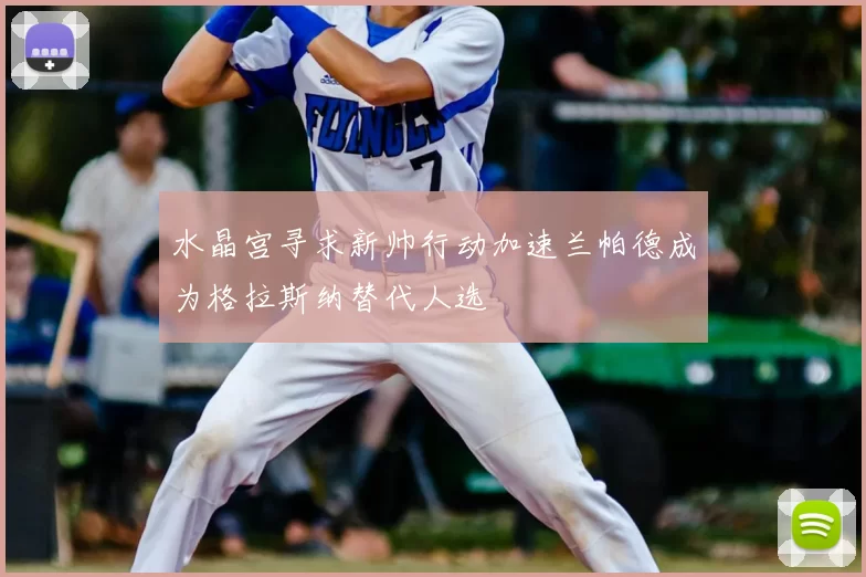 水晶宫寻求新帅行动加速兰帕德成为格拉斯纳替代人选