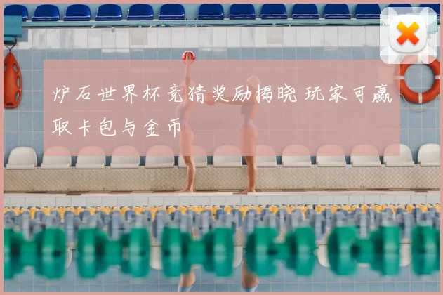 炉石世界杯竞猜奖励揭晓 玩家可赢取卡包与金币