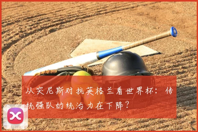 从突尼斯对抗英格兰看世界杯：传统强队的统治力在下降？