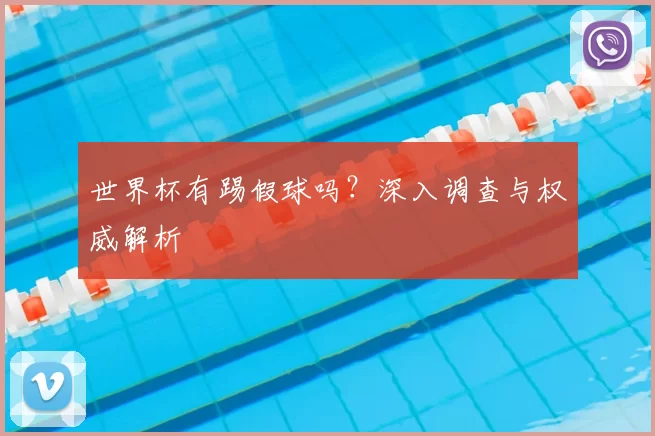 世界杯有踢假球吗?深入调查与权威解析