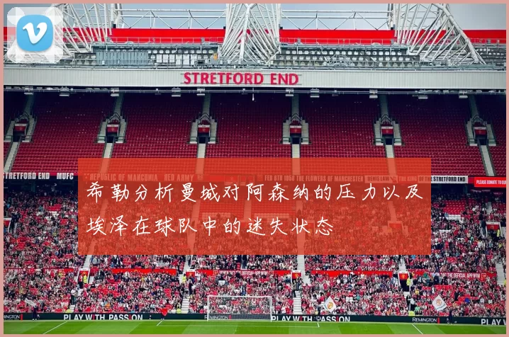 希勒分析曼城对阿森纳的压力以及埃泽在球队中的迷失状态