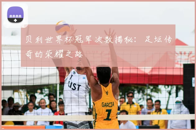 贝利世界杯冠军次数揭秘：足坛传奇的荣耀之路