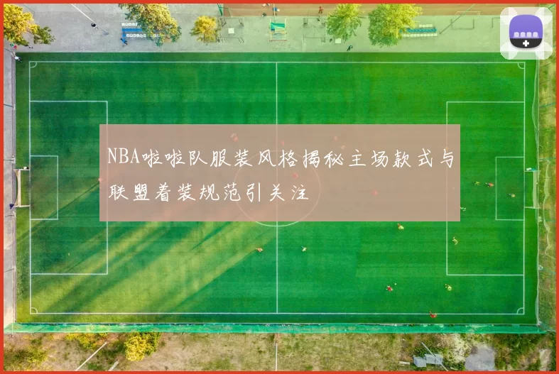 NBA啦啦队服装风格揭秘主场款式与联盟着装规范引关注