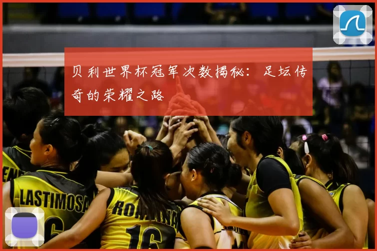 贝利世界杯冠军次数揭秘：足坛传奇的荣耀之路