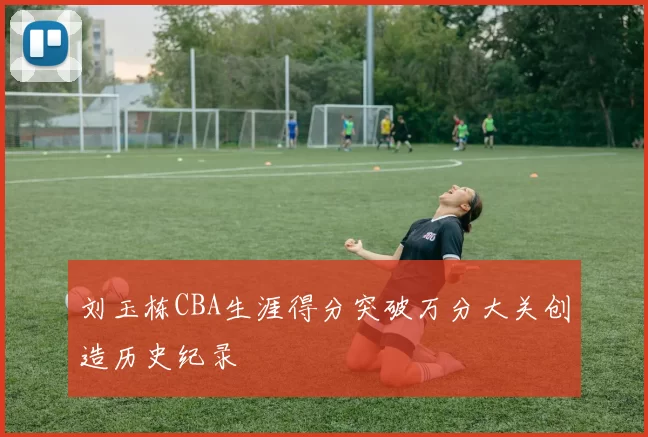 刘玉栋CBA生涯得分突破万分大关创造历史纪录